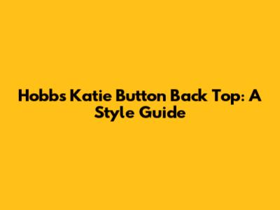 Hobbs Katie Button Back Top: A Style Guide