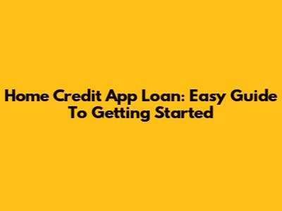 Home Credit App Loan: Easy Guide To Getting Started