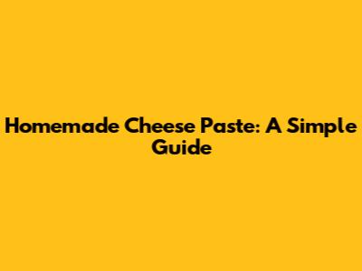 Homemade Cheese Paste: A Simple Guide