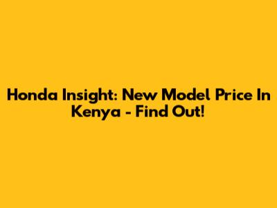 Honda Insight: New Model Price In Kenya - Find Out!
