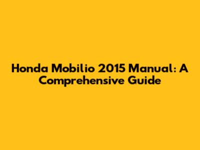 Honda Mobilio 2015 Manual: A Comprehensive Guide