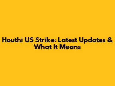 Houthi US Strike: Latest Updates & What It Means