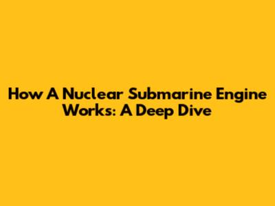 How A Nuclear Submarine Engine Works: A Deep Dive