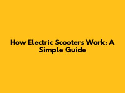 How Electric Scooters Work: A Simple Guide
