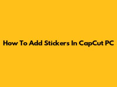 How To Add Stickers In CapCut PC