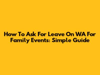 How To Ask For Leave On WA For Family Events: Simple Guide