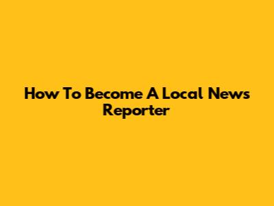 How To Become A Local News Reporter