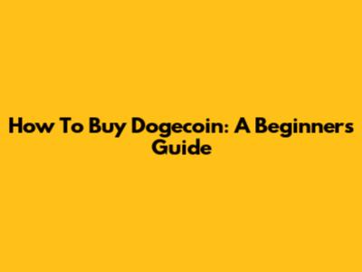 How To Buy Dogecoin: A Beginner's Guide