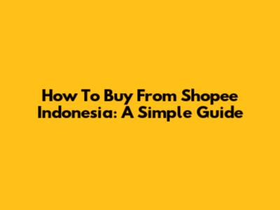 How To Buy From Shopee Indonesia: A Simple Guide