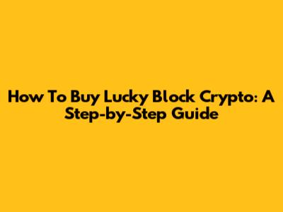 How To Buy Lucky Block Crypto: A Step-by-Step Guide