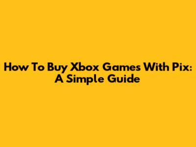 How To Buy Xbox Games With Pix: A Simple Guide