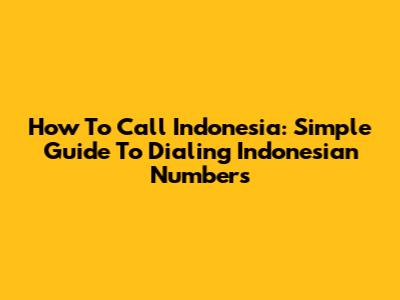 How To Call Indonesia: Simple Guide To Dialing Indonesian Numbers