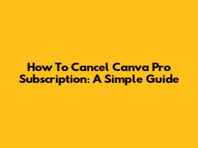 How To Cancel Canva Pro Subscription: A Simple Guide