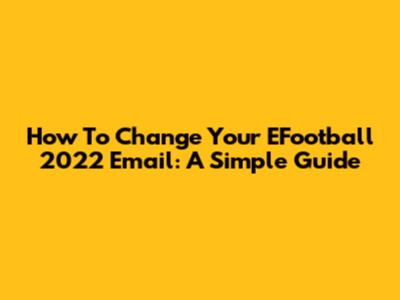 How To Change Your EFootball 2022 Email: A Simple Guide