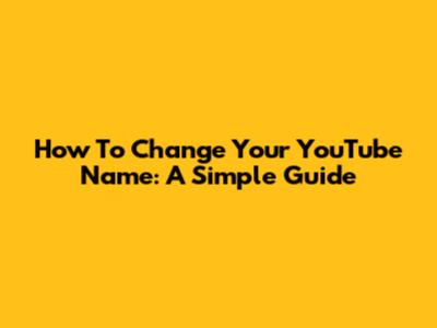How To Change Your YouTube Name: A Simple Guide