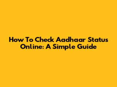 How To Check Aadhaar Status Online: A Simple Guide