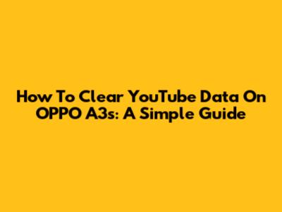 How To Clear YouTube Data On OPPO A3s: A Simple Guide