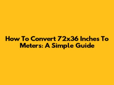 How To Convert 72x36 Inches To Meters: A Simple Guide