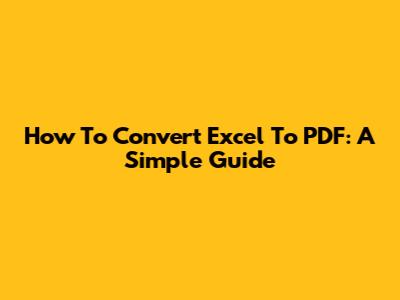 How To Convert Excel To PDF: A Simple Guide
