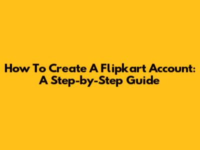 How To Create A Flipkart Account: A Step-by-Step Guide