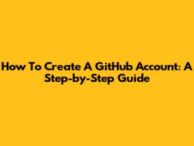 How To Create A GitHub Account: A Step-by-Step Guide