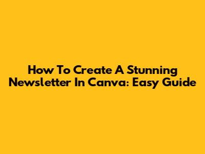 How To Create A Stunning Newsletter In Canva: Easy Guide