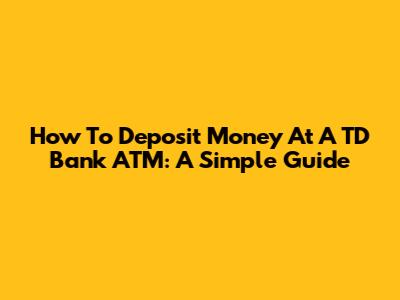 How To Deposit Money At A TD Bank ATM: A Simple Guide