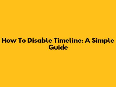 How To Disable Timeline: A Simple Guide