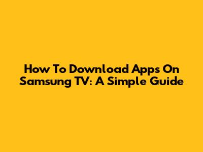 How To Download Apps On Samsung TV: A Simple Guide