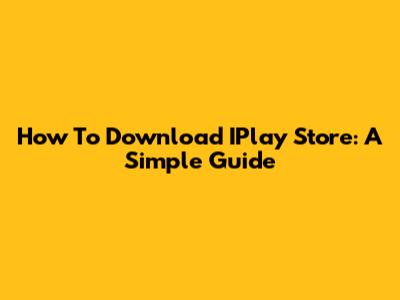 How To Download IPlay Store: A Simple Guide