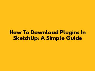 How To Download Plugins In SketchUp: A Simple Guide