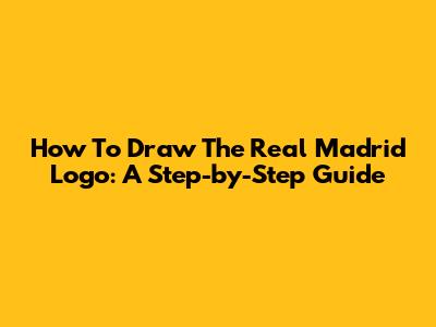 How To Draw The Real Madrid Logo: A Step-by-Step Guide