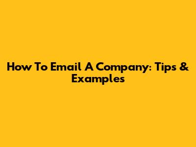 How To Email A Company: Tips & Examples