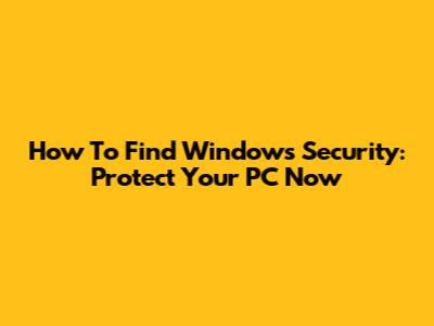 How To Find Windows Security: Protect Your PC Now