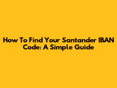 How To Find Your Santander IBAN Code: A Simple Guide