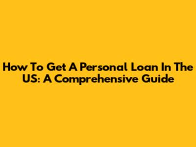 How To Get A Personal Loan In The US: A Comprehensive Guide