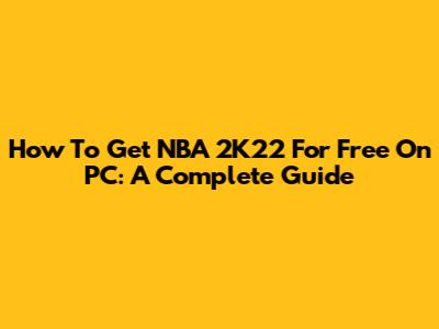 How To Get NBA 2K22 For Free On PC: A Complete Guide
