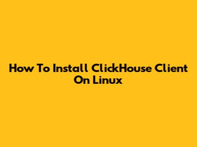 How To Install ClickHouse Client On Linux