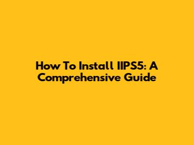 How To Install IIPS5: A Comprehensive Guide