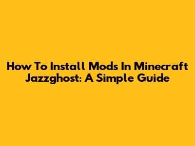 How To Install Mods In Minecraft Jazzghost: A Simple Guide