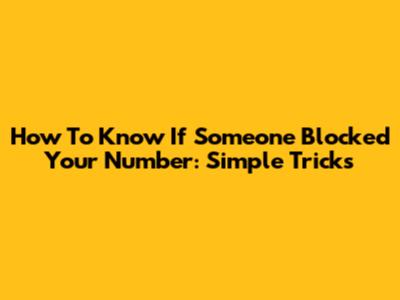 How To Know If Someone Blocked Your Number: Simple Tricks