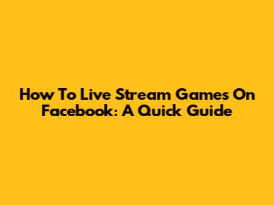 How To Live Stream Games On Facebook: A Quick Guide