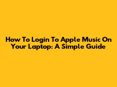 How To Login To Apple Music On Your Laptop: A Simple Guide
