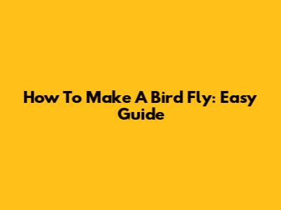 How To Make A Bird Fly: Easy Guide