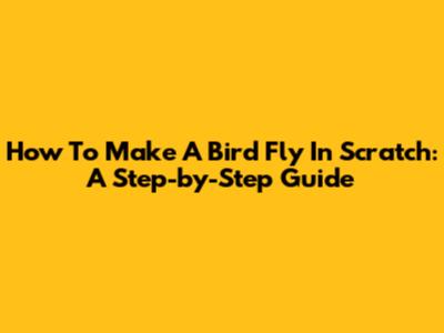 How To Make A Bird Fly In Scratch: A Step-by-Step Guide
