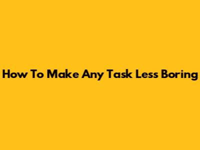 How To Make Any Task Less Boring