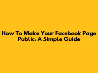 How To Make Your Facebook Page Public: A Simple Guide