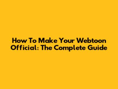How To Make Your Webtoon Official: The Complete Guide