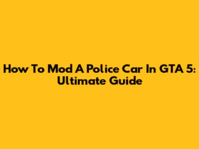 How To Mod A Police Car In GTA 5: Ultimate Guide