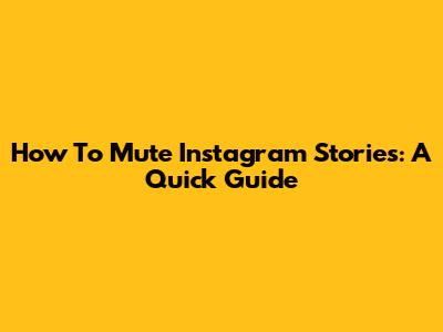 How To Mute Instagram Stories: A Quick Guide